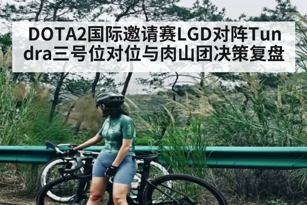 DOTA2国际邀请赛LGD对阵Tundra三号位对位与肉山团决策复盘