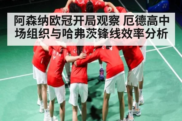 阿森纳欧冠开局观察 厄德高中场组织与哈弗茨锋线效率分析